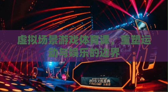 虛擬場景游戲體育課，重塑運(yùn)動(dòng)與娛樂的邊界