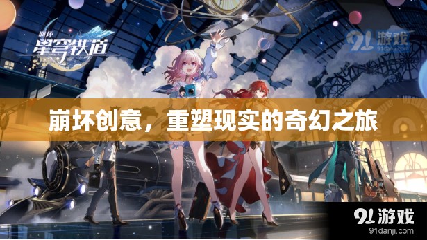 重塑現(xiàn)實(shí)的奇幻之旅，崩壞創(chuàng)意的探索與重塑