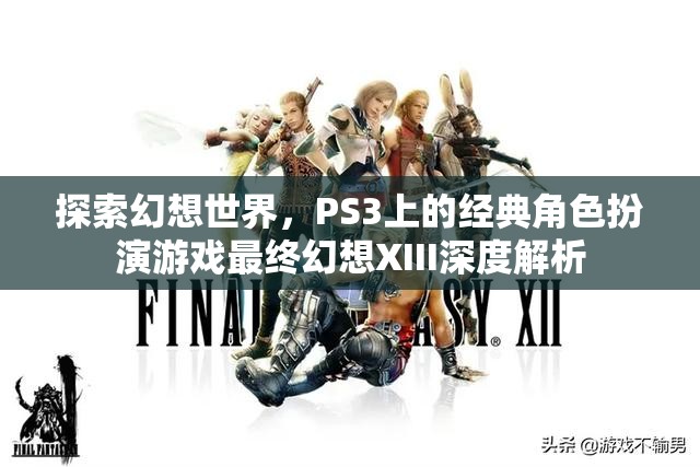 探索幻想世界，PS3經(jīng)典角色扮演游戲最終幻想XIII深度解析