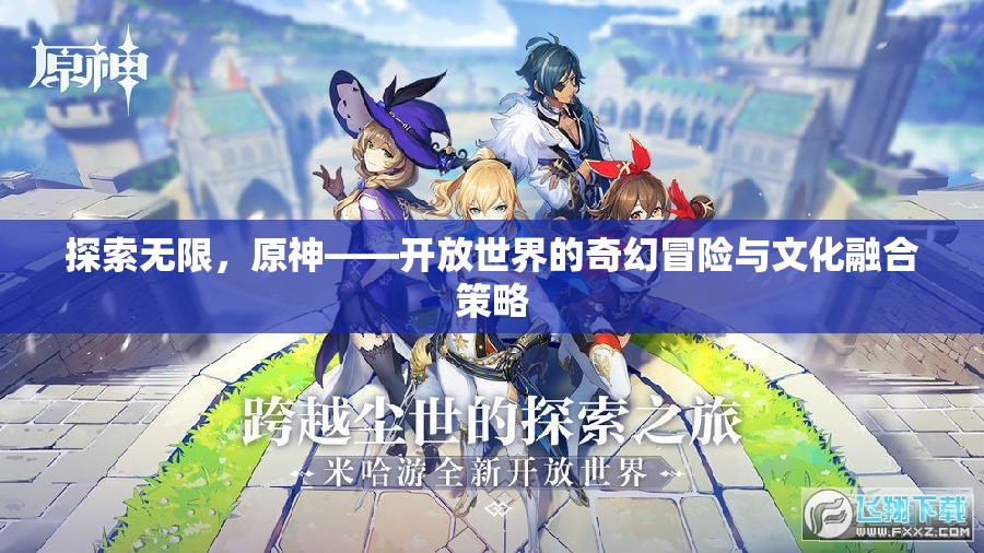原神，探索無限，融合文化，開啟開放世界的奇幻冒險