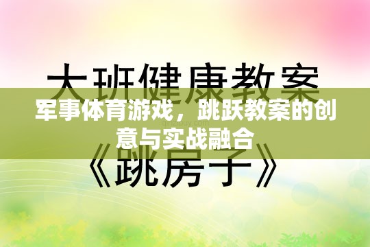 創(chuàng)意與實戰(zhàn)融合，軍事體育游戲跳躍教案的獨特魅力