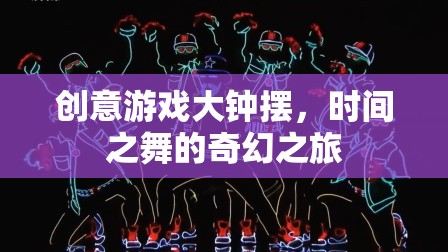 創(chuàng)意游戲大鐘擺，時(shí)間之舞的奇幻冒險(xiǎn)