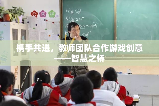 教師團(tuán)隊(duì)合作游戲創(chuàng)意，攜手共進(jìn)，智慧之橋