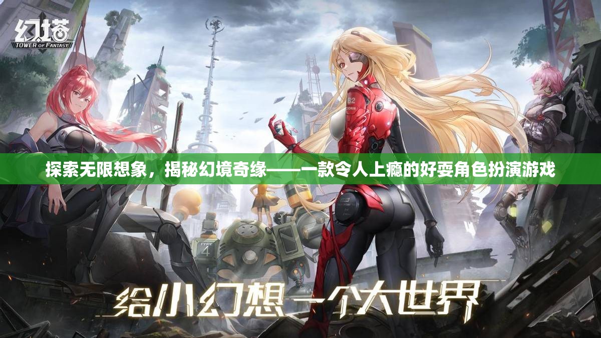 探索無限想象，揭秘幻境奇緣的魅力與上癮體驗(yàn)