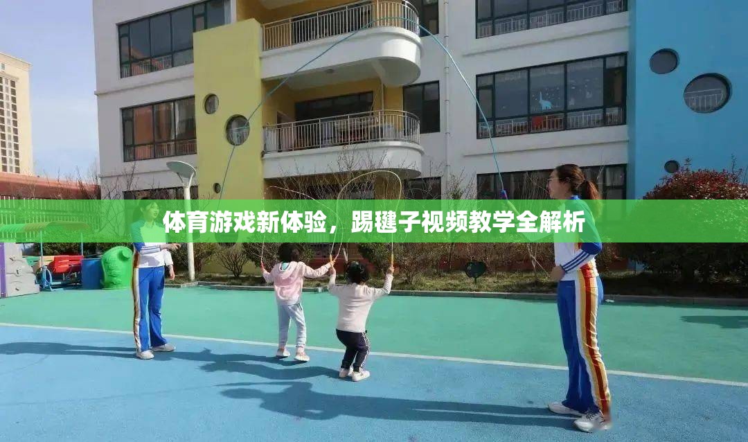 踢毽子新體驗，全面解析視頻教學(xué)帶你領(lǐng)略傳統(tǒng)體育游戲的魅力