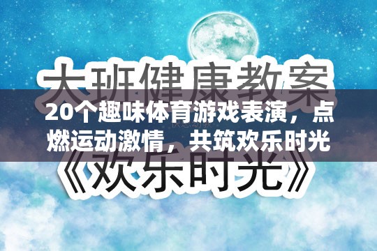 20個趣味體育游戲表演，點燃激情，共筑歡樂時光