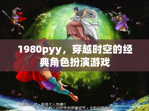 1980pyy，時(shí)空穿越的經(jīng)典角色扮演游戲