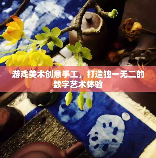 游戲美術創(chuàng)意手工，打造獨一無二的數字藝術之旅