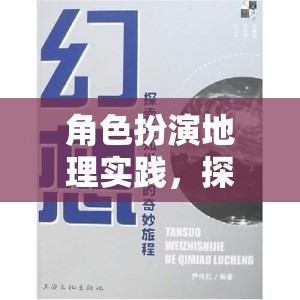 角色扮演地理實(shí)踐，開啟未知世界的奇妙探索之旅