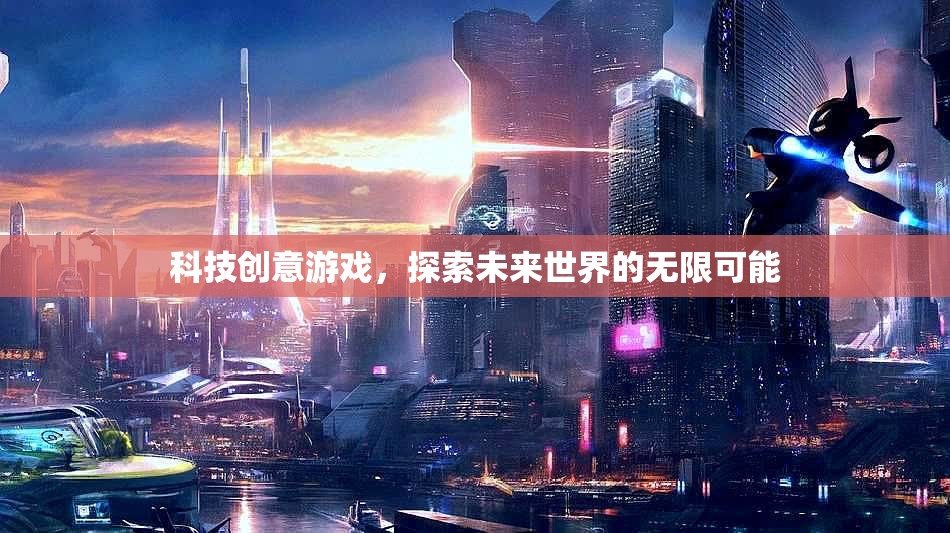 科技創(chuàng)意游戲，解鎖未來世界的無限可能