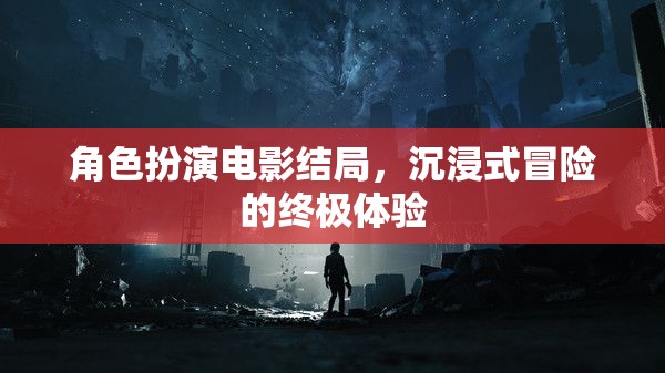 沉浸式冒險(xiǎn)，角色扮演電影的終極結(jié)局體驗(yàn)