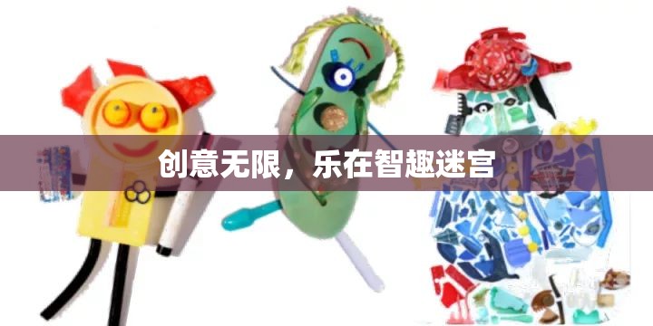 智趣迷宮，創(chuàng)意無限，樂在其中