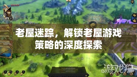 老屋迷蹤，解鎖深度游戲策略的探險之旅