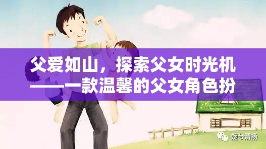 父愛如山，探索父女時(shí)光機(jī)——溫馨的父女角色扮演游戲