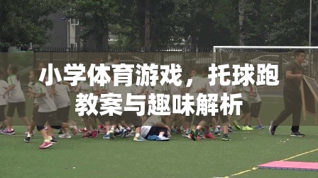 托球跑，小學體育游戲教案與趣味解析