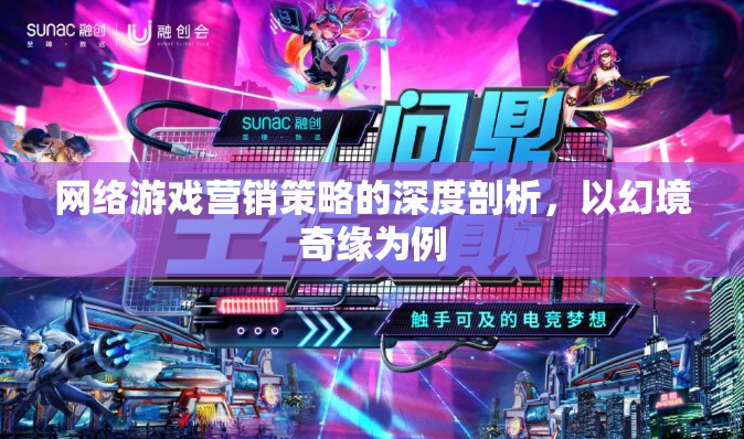 幻境奇緣，網(wǎng)絡(luò)游戲營(yíng)銷策略的深度剖析與啟示