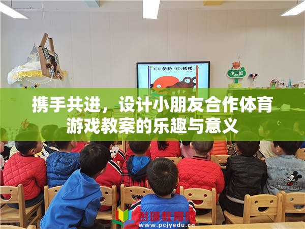 攜手共進(jìn)，設(shè)計(jì)小朋友合作體育游戲教案的樂(lè)趣與教育意義