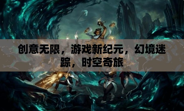 創(chuàng)意無界，開啟游戲新紀元，探索幻境迷蹤與時空奇旅