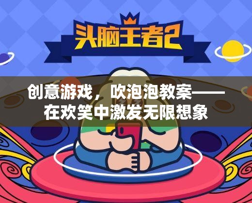 歡笑中的創(chuàng)意之旅，吹泡泡游戲教案激發(fā)無限想象