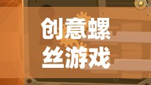 創(chuàng)意螺絲游戲，解鎖思維與創(chuàng)意的奇妙之旅