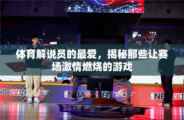 點(diǎn)燃賽場激情，體育解說員的最愛游戲揭秘