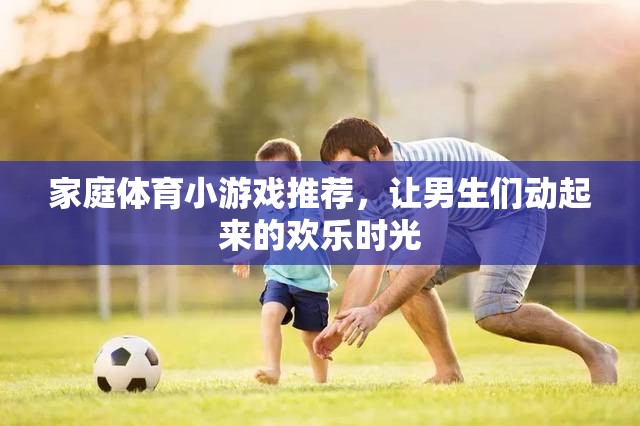 家庭體育小狂歡，點(diǎn)燃男生們的歡樂時(shí)光