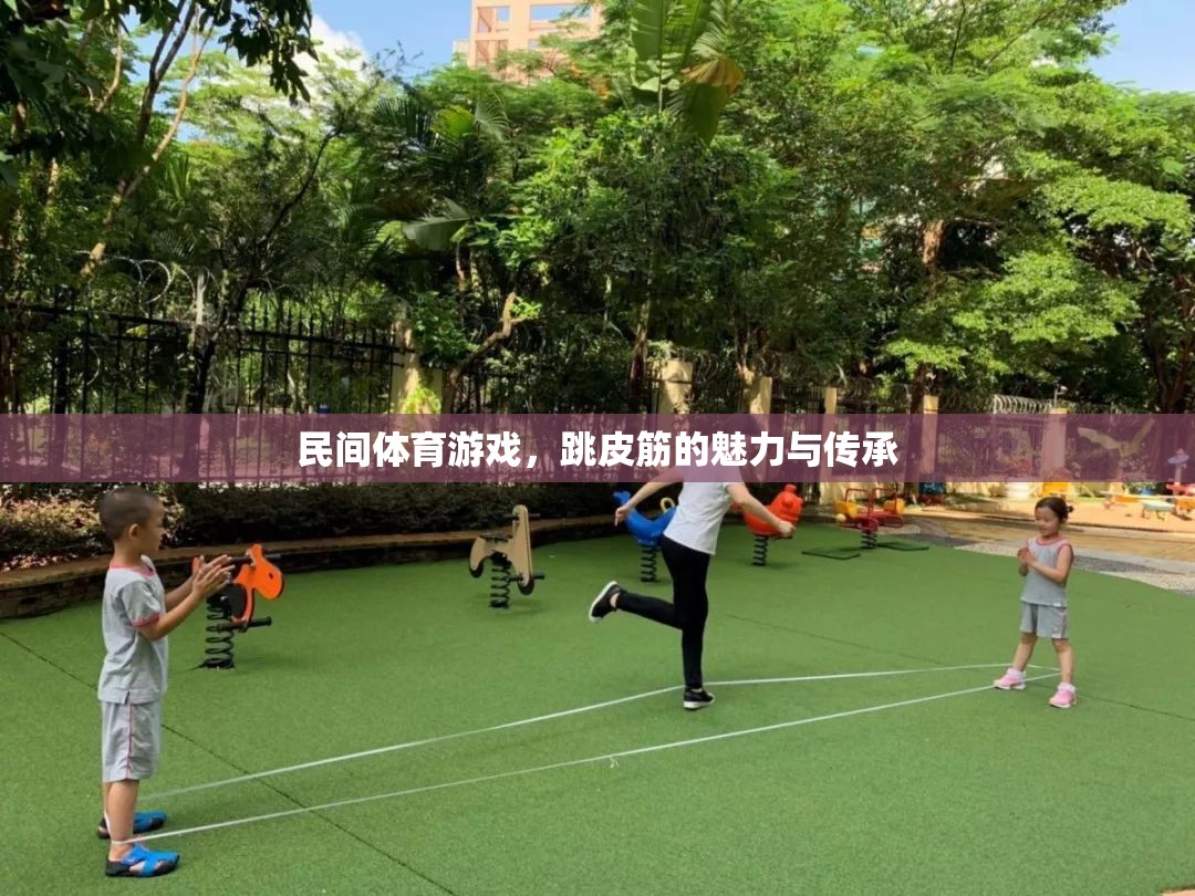 跳皮筋，民間體育游戲的魅力與文化傳承