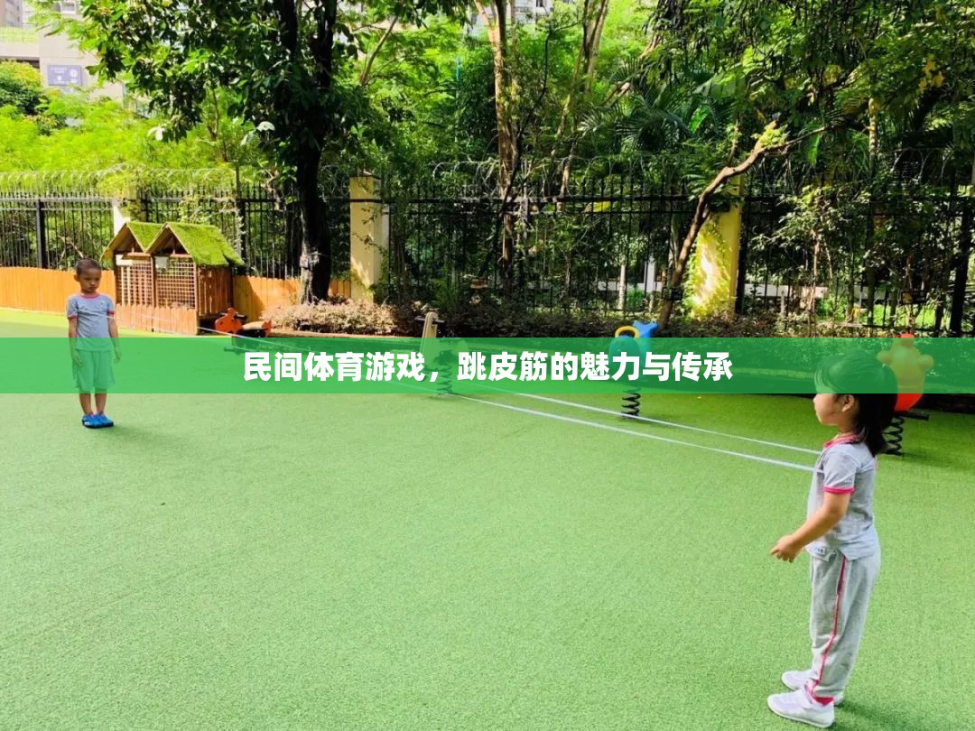 跳皮筋，民間體育游戲的魅力與文化傳承