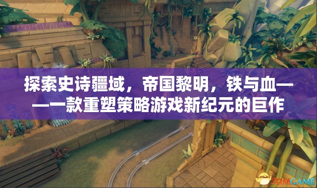 重塑策略游戲新紀元，鐵與血——帝國黎明的史詩疆域探索