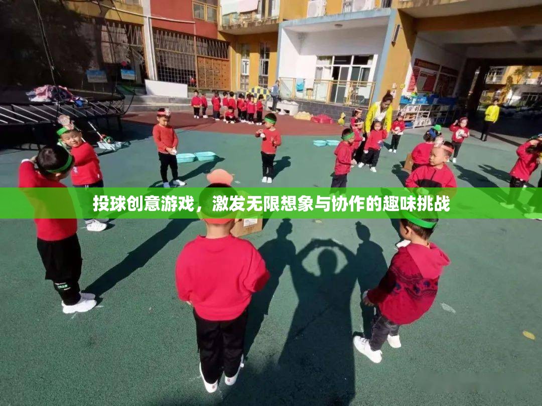 投球創(chuàng)意游戲，激發(fā)無限想象與協(xié)作的趣味挑戰(zhàn)