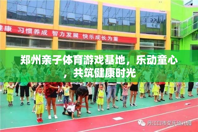 樂動童心，鄭州親子體育游戲基地共筑健康時光