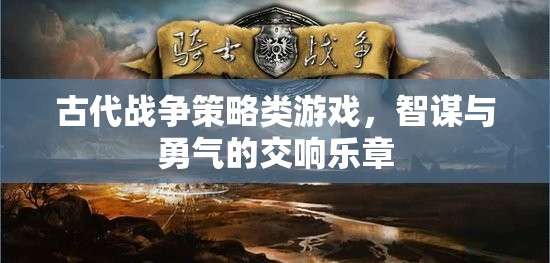 智謀與勇氣的交響，古代戰(zhàn)爭策略游戲