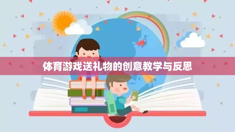 體育游戲中的創(chuàng)意送禮教學(xué)與反思，激發(fā)孩子參與樂趣的實(shí)踐