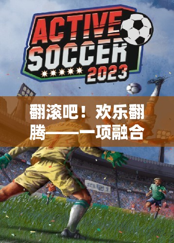 翻滾吧！歡樂翻騰，融合翻滾元素的趣味體育游戲