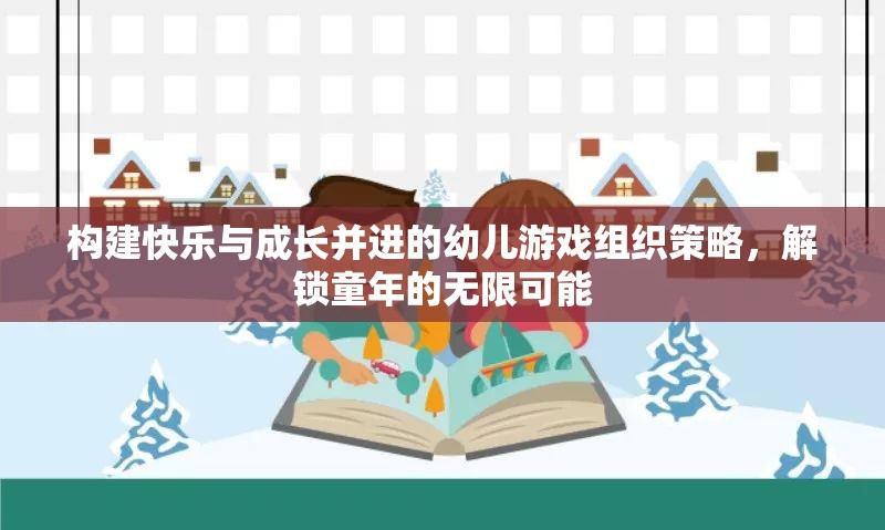 構建快樂與成長并進的幼兒游戲組織策略，解鎖童年的無限可能