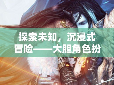 探索未知，沉浸式冒險的異界奇緣角色扮演小說