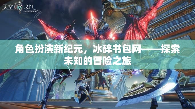 冰碎書包網(wǎng)，角色扮演新紀(jì)元，開啟未知冒險之旅