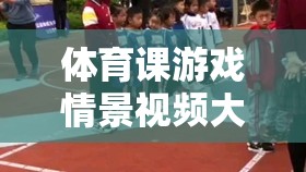 體育課堂上的歡樂時光，游戲情景視頻精選集