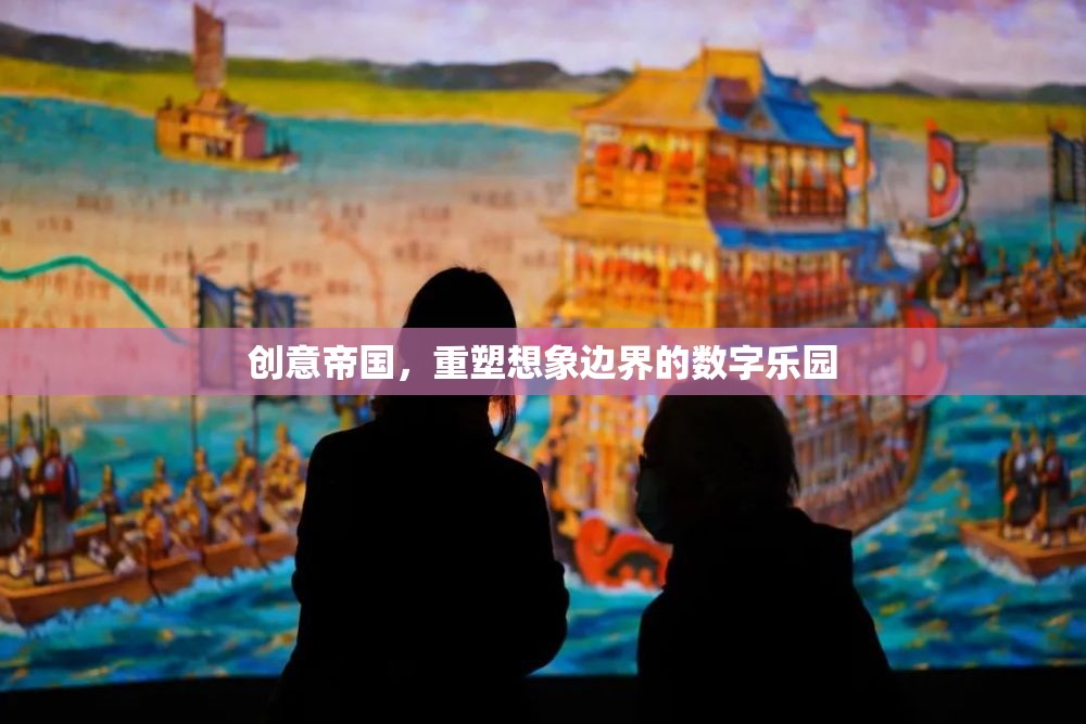 重塑想象邊界，創(chuàng)意帝國的數(shù)字樂園之旅
