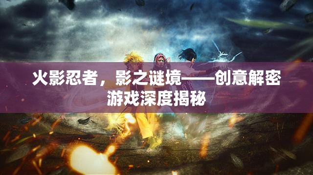 火影忍者，影之謎境——?jiǎng)?chuàng)意解密游戲深度揭秘