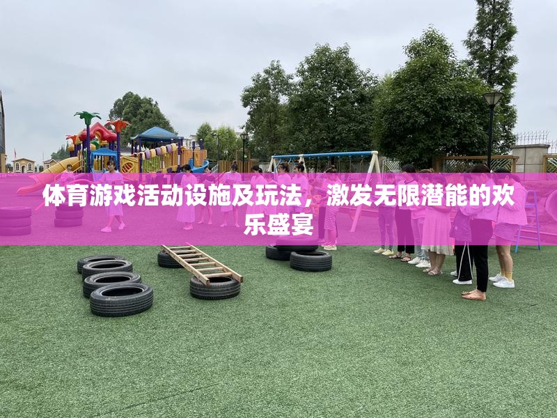 激發(fā)潛能的歡樂盛宴，體育游戲活動設(shè)施及創(chuàng)意玩法