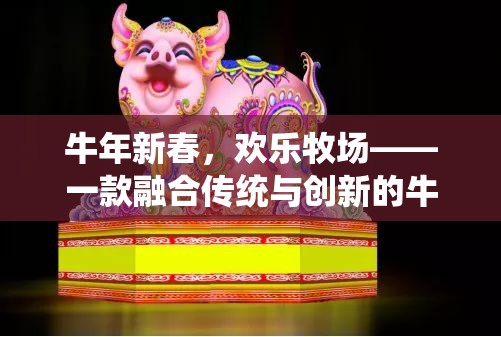 牛年新春歡樂牧場，傳統(tǒng)與創(chuàng)新的牛年創(chuàng)意游戲