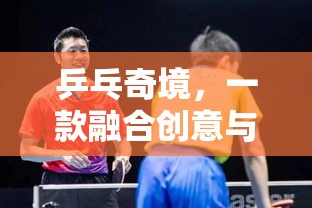 乒乓奇境，創(chuàng)意與競(jìng)技的完美碰撞