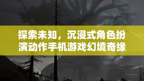 幻境奇緣，探索未知的沉浸式角色扮演動(dòng)作手機(jī)游戲