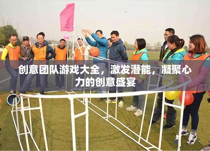創(chuàng)意團(tuán)隊(duì)游戲大全，激發(fā)潛能，凝聚心力的創(chuàng)意盛宴