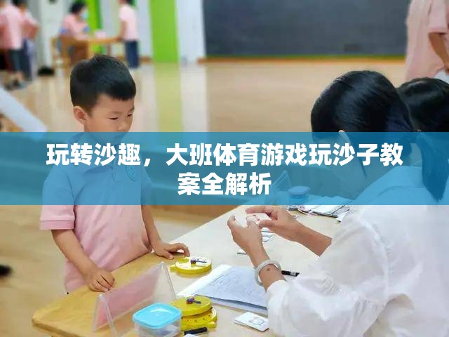 大班體育游戲，玩轉(zhuǎn)沙趣——全面解析玩沙子教案