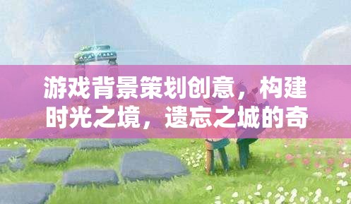 時(shí)光之境，遺忘之城的奇幻冒險(xiǎn)游戲策劃創(chuàng)意