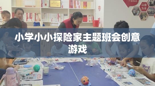 小小探險家，小學(xué)主題班會創(chuàng)意游戲
