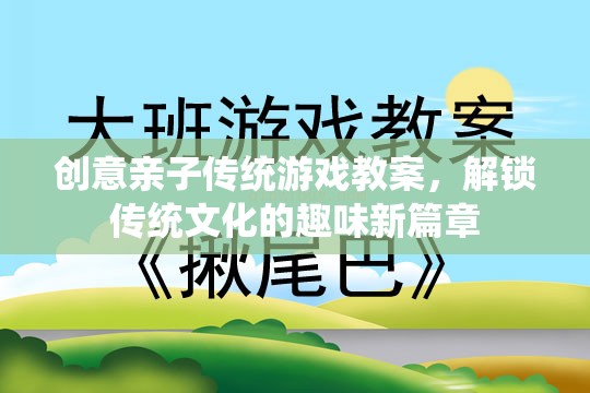 創(chuàng)意親子傳統(tǒng)游戲教案，解鎖傳統(tǒng)文化的趣味新篇章