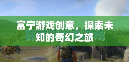 富寧游戲創(chuàng)意，開(kāi)啟未知奇幻之旅的創(chuàng)意冒險(xiǎn)